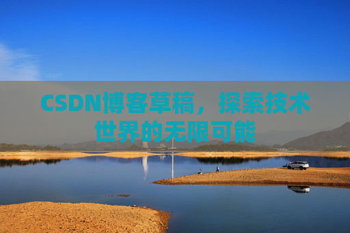 CSDN博客草稿，探索技术世界的无限可能
