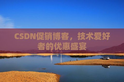 CSDN促销博客，技术爱好者的优惠盛宴